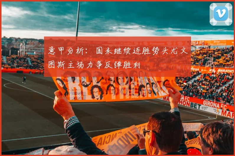 意甲分析：国米继续连胜势头尤文图斯主场力争反弹胜利