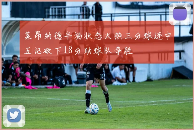 莱昂纳德半场状态火热三分球连中五记砍下18分助球队争胜