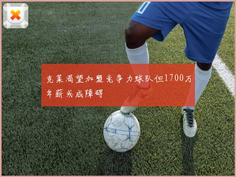 克莱渴望加盟竞争力球队但1700万年薪或成障碍